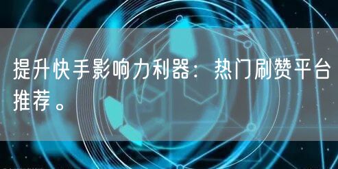 提升快手影响力利器：热门刷赞平台推荐。