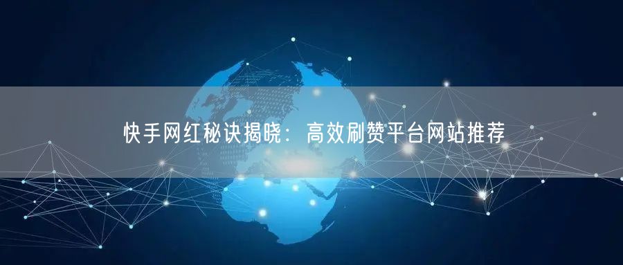 快手网红秘诀揭晓：高效刷赞平台网站推荐