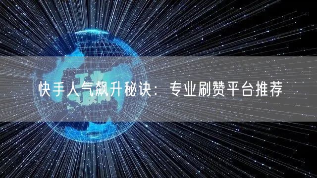快手人气飙升秘诀：专业刷赞平台推荐