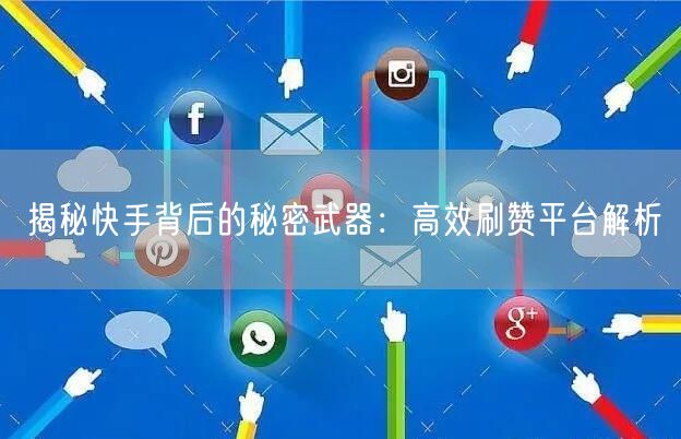 揭秘快手背后的秘密武器：高效刷赞平台解析