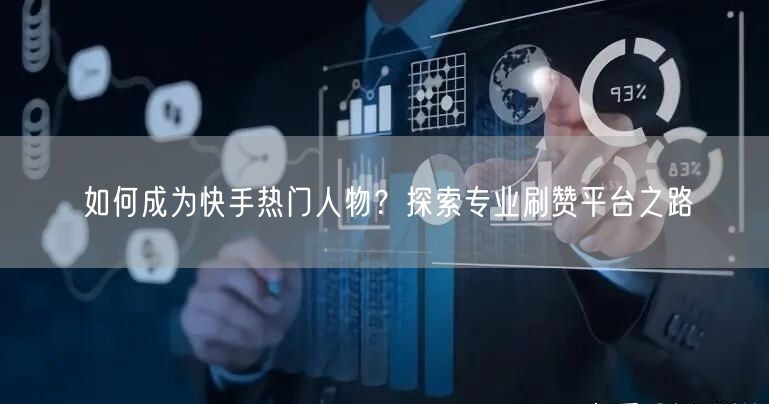 如何成为快手热门人物？探索专业刷赞平台之路