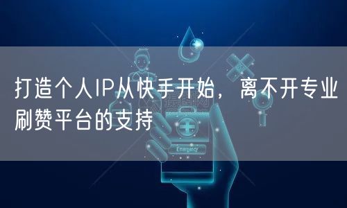 打造个人IP从快手开始，离不开专业刷赞平台的支持