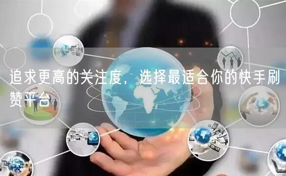 追求更高的关注度，选择最适合你的快手刷赞平台