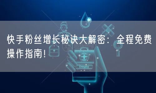 快手粉丝增长秘诀大解密：全程免费操作指南！