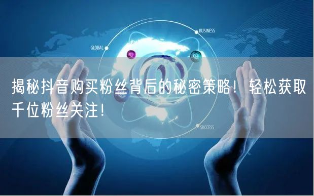 揭秘抖音购买粉丝背后的秘密策略！轻松获取千位粉丝关注！