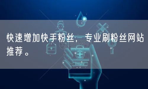 快速增加快手粉丝，专业刷粉丝网站推荐。