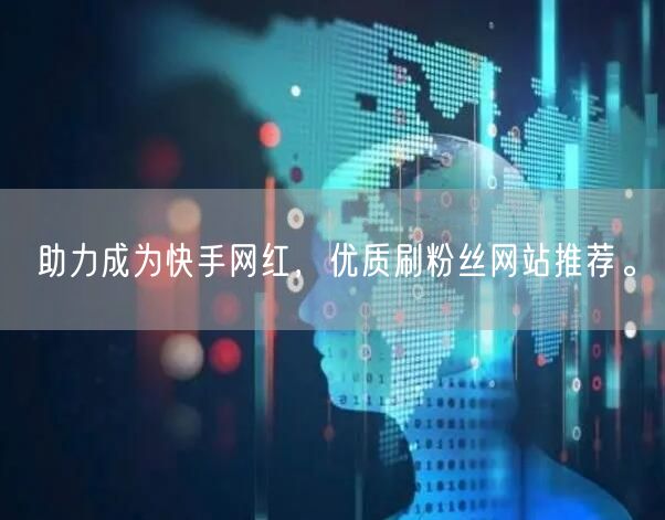 助力成为快手网红，优质刷粉丝网站推荐。