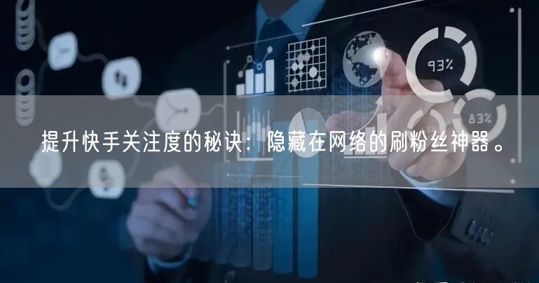 提升快手关注度的秘诀：隐藏在网络的刷粉丝神器。