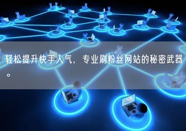 轻松提升快手人气，专业刷粉丝网站的秘密武器。