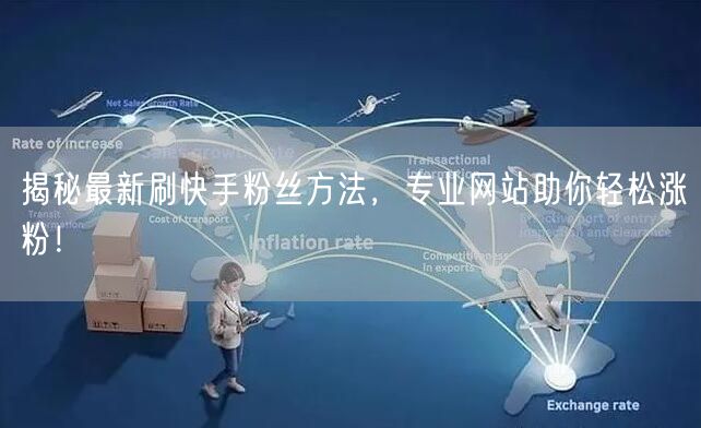 揭秘最新刷快手粉丝方法，专业网站助你轻松涨粉！