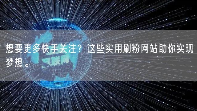 想要更多快手关注？这些实用刷粉网站助你实现梦想。