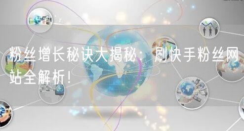 粉丝增长秘诀大揭秘：刷快手粉丝网站全解析！