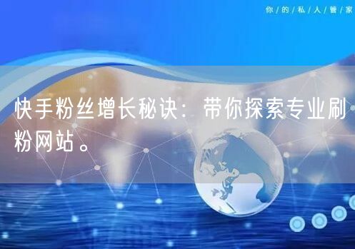 快手粉丝增长秘诀：带你探索专业刷粉网站。