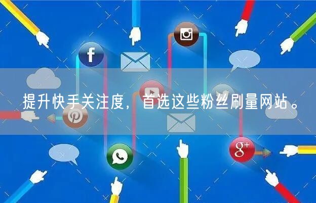 提升快手关注度，首选这些粉丝刷量网站。