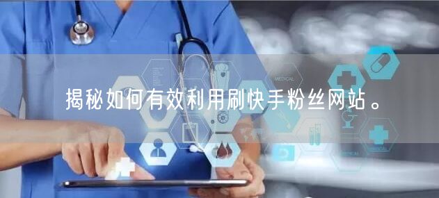 揭秘如何有效利用刷快手粉丝网站。