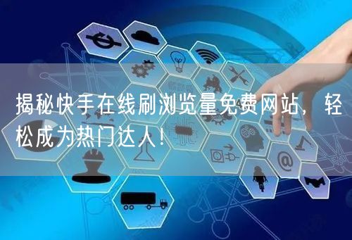 揭秘快手在线刷浏览量免费网站，轻松成为热门达人！
